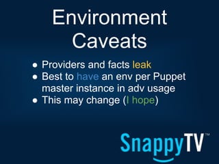 Environment
      Caveats
● Providers and facts leak
● Best to have an env per Puppet
  master instance in adv usage
● This may change (I hope)
 
