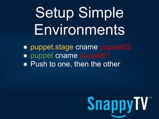 Setup Simple
  Environments
● puppet.stage cname puppet02
● puppet cname puppet01
● Push to one, then the other
 