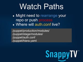 Watch Paths
●   Might need to rearrange your
    repo or push process
●   Where will auth.conf live?
./puppet/production/modules/
./puppet/stage/modules/
./puppet/auth.conf
./puppet/hiera.yaml
 