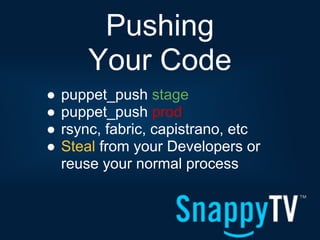 Pushing
        Your Code
●   puppet_push stage
●   puppet_push prod
●   rsync, fabric, capistrano, etc
●   Steal from your Developers or
    reuse your normal process
 