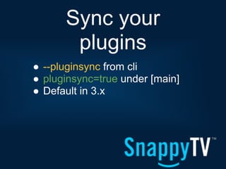 Sync your
       plugins
● --pluginsync from cli
● pluginsync=true under [main]
● Default in 3.x
 