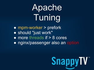 Apache
          Tuning
●   mpm-worker > prefork
●   should "just work"
●   more threads if > 8 cores
●   nginx/passenger also an option
 