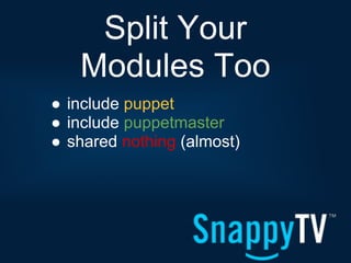 Split Your
   Modules Too
● include puppet
● include puppetmaster
● shared nothing (almost)
 
