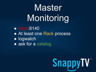 Master
        Monitoring
●   https:8140
●   At least one Rack process
●   logwatch
●   ask for a catalog
 
