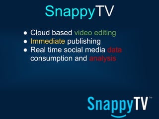 SnappyTV
● Cloud based video editing
● Immediate publishing
● Real time social media data
  consumption and analysis
 
