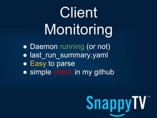 Client
        Monitoring
●   Daemon running (or not)
●   last_run_summary.yaml
●   Easy to parse
●   simple check in my github
 