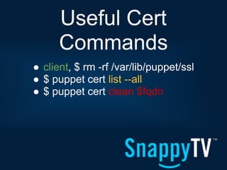 Useful Cert
      Commands
● client, $ rm -rf /var/lib/puppet/ssl
● $ puppet cert list --all
● $ puppet cert clean $fqdn
 