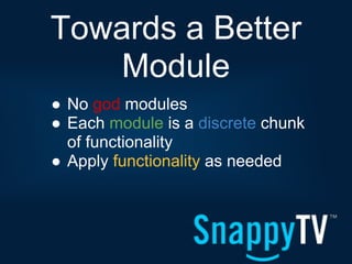 Towards a Better
    Module
● No god modules
● Each module is a discrete chunk
  of functionality
● Apply functionality as needed
 