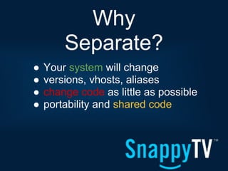 Why
        Separate?
●   Your system will change
●   versions, vhosts, aliases
●   change code as little as possible
●   portability and shared code
 