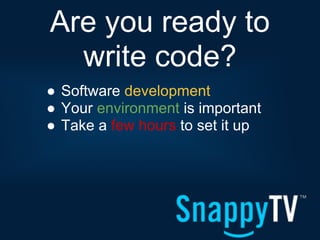 Are you ready to
  write code?
● Software development
● Your environment is important
● Take a few hours to set it up
 