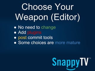 Choose Your
Weapon (Editor)
●   No need to change
●   Add plugins
●   post commit tools
●   Some choices are more mature
 