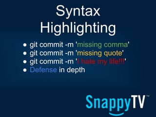 Syntax
       Highlighting
●   git commit -m 'missing comma'
●   git commit -m 'missing quote'
●   git commit -m 'I hate my life!!!'
●   Defense in depth
 