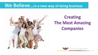 We Believe…in a new way of doing business
Creating
The Most Amazing
Companies

 