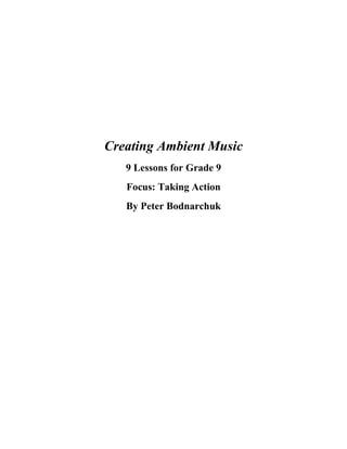 Creating Ambient Music
   9 Lessons for Grade 9
   Focus: Taking Action
   By Peter Bodnarchuk
 