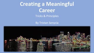 Creating a Meaningful
Career
Tricks & Principles
By Tristan Senycia
 