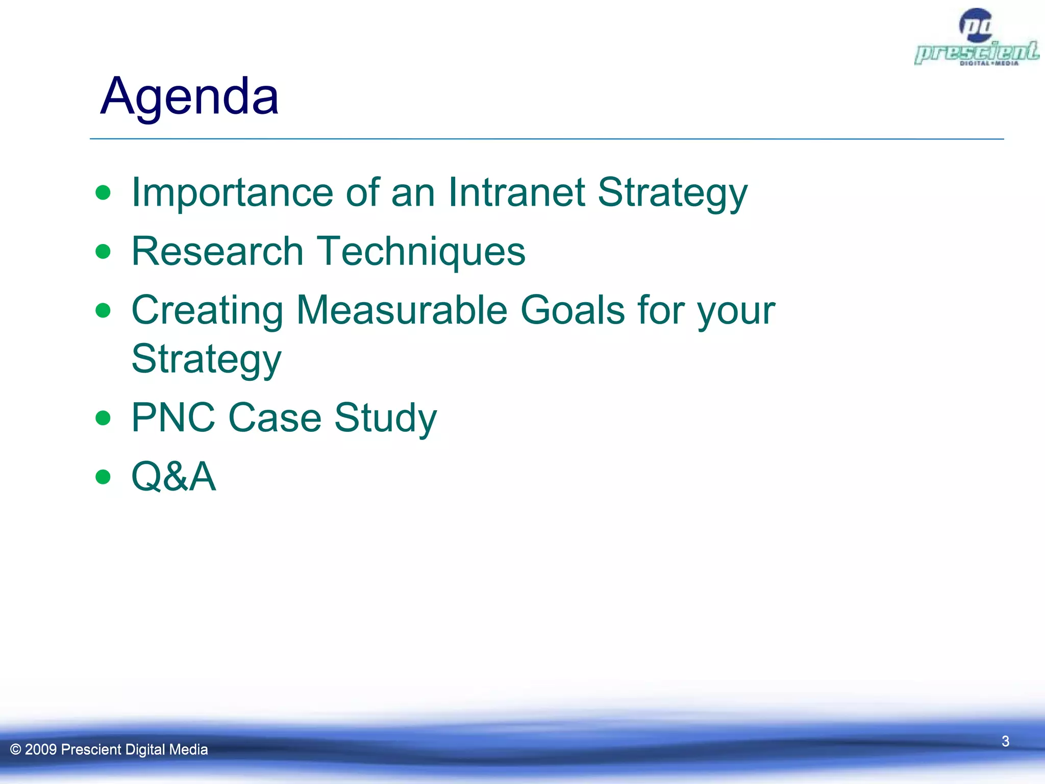 Agenda Importance of an Intranet Strategy Research  Techniques Creating Measurable Goals for your Strategy PNC Case Study Q&A © 2009 Prescient Digital Media © 2009 Prescient Digital Media 