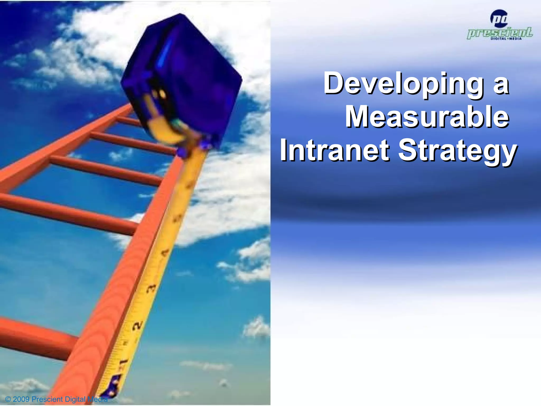 Developing a  Measurable  Intranet Strategy © 2009 Prescient Digital Media 