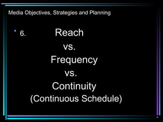 Media Objectives, Strategies and Planning
• 6. Reach
vs.
Frequency
vs.
Continuity
(Continuous Schedule)
 