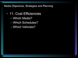 Media Objectives, Strategies and Planning
• 11. Cost Efficiencies
– Which Media?
– Which Schedules?
– Which Vehicles?
 