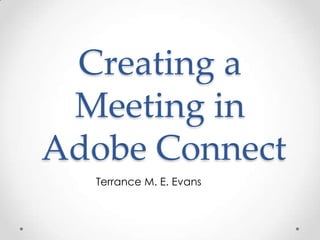 Creating a Meeting in Adobe Connect Terrance M. E. Evans	 
