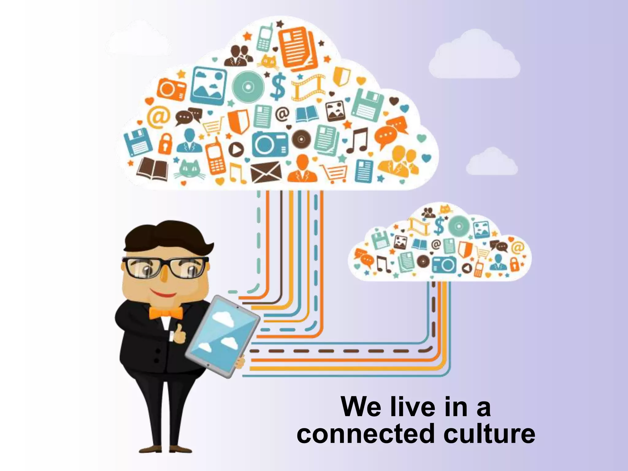 We live in a
connected culture
 