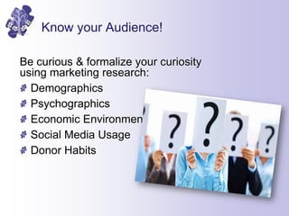Know your Audience!
Be curious & formalize your curiosity
using marketing research:
Demographics
Psychographics
Economic E...