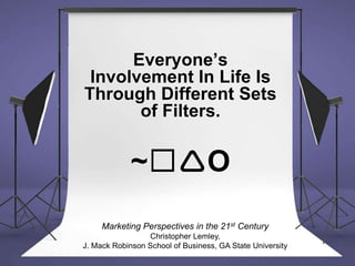Everyone’s
Involvement In Life Is
Through Different Sets
of Filters.
~☐O
Marketing Perspectives in the 21st Century
Chris...