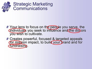 Strategic Marketing
Communications
Your lens to focus on the people you serve, the
individuals you seek to influence and t...