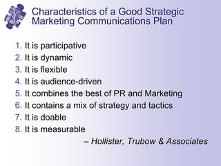 Characteristics of a Good Strategic
Marketing Communications Plan
1. It is participative
2. It is dynamic
3. It is flexibl...