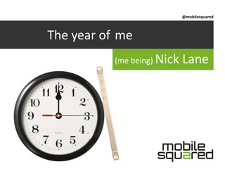 @mobilesquared

The year of mobile
me
(me being) Nick

Lane

 