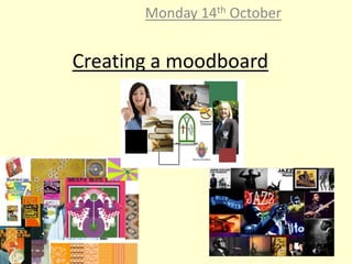 Monday 14th October

Creating a moodboard

 
