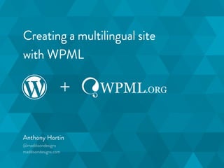Creating a multilingual site 
with WPML 
+ 
Anthony Hortin 
@maddisondesigns 
maddisondesigns.com 
 