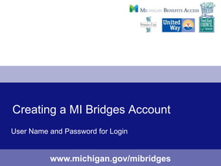Creating a MI Bridges Account
User Name and Password for Login


          www.michigan.gov/mibridges
 