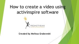 How to create a video using
activinspire software
Created by Melissa Grabowski
 