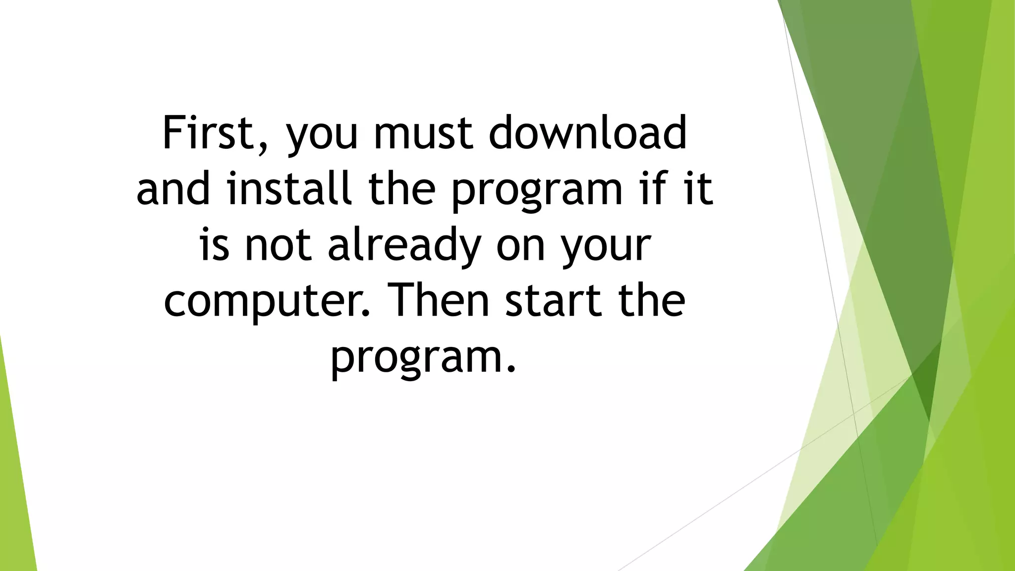 First, you must download
and install the program if it
is not already on your
computer. Then start the
program.
