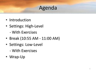 Agenda
• Introduction
• Settings: High-Level
- With Exercises
• Break (10:55 AM - 11:00 AM)
• Settings: Low-Level
- With Exercises
• Wrap-Up
2Copyright © 2015 David Keener
 