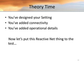 Theory Time
• You’ve designed your Setting
• You’ve added connectivity
• You’ve added operational details
Now let’s put this Reactive Net thing to the
test…
24
 