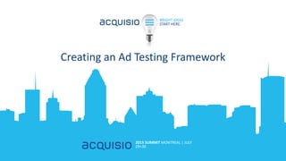 BRIGHT IDEAS
START HERE.
2015 SUMMIT MONTREAL | JULY
29+30
Creating an Ad Testing Framework
 