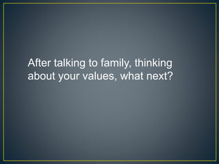 After talking to family, thinking
about your values, what next?
 