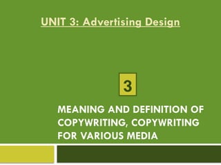 MEANING AND DEFINITION OF
COPYWRITING, COPYWRITING
FOR VARIOUS MEDIA
UNIT 3: Advertising Design
3
 