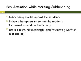 Pay Attention while Writing Subheading
 Subheading should support the headline.
 It should be appealing so that the reader is
impressed to read the body copy.
 Use minimum, but meaningful and fascinating words in
subheading.
26
 