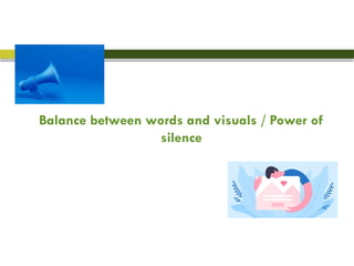 Balance between words and visuals / Power of
silence
 