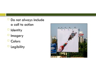  Do not always include
a call to action
 Identity
 Imagery
 Colors
 Legibility
 