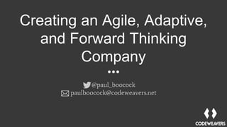 Creating an Agile, Adaptive,
and Forward Thinking
Company
@paul_boocock
paulboocock@codeweavers.net
 