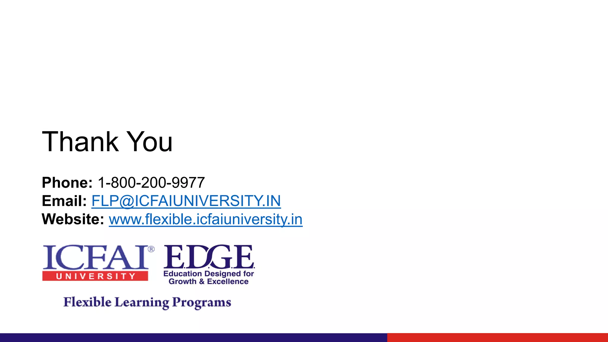 Thank You
Phone: 1-800-200-9977
Email: FLP@ICFAIUNIVERSITY.IN
Website: www.flexible.icfaiuniversity.in