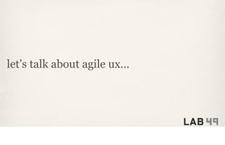 let’s talk about agile ux…
 