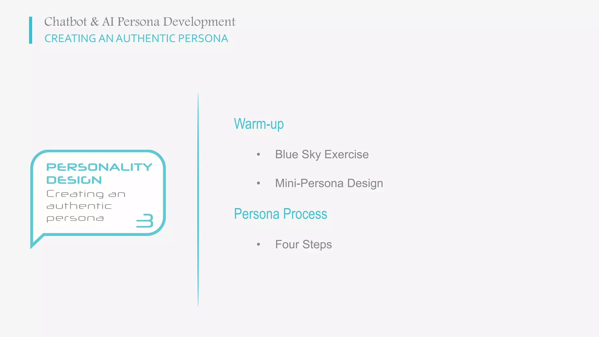 CREATING AN AUTHENTIC PERSONA
Warm-up
• Blue Sky Exercise
• Mini-Persona Design
Persona Process
• Four Steps
Chatbot & AI Persona Development
 