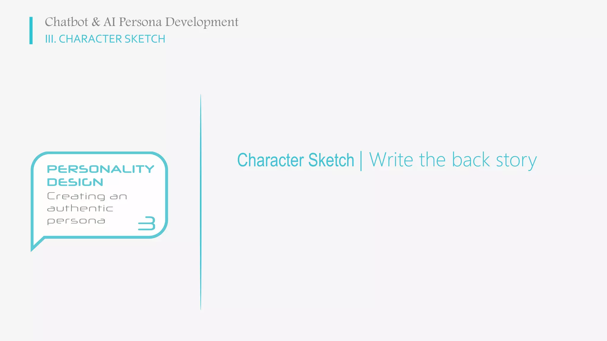 III. CHARACTER SKETCH
Character Sketch | Write the back story
Chatbot & AI Persona Development
 