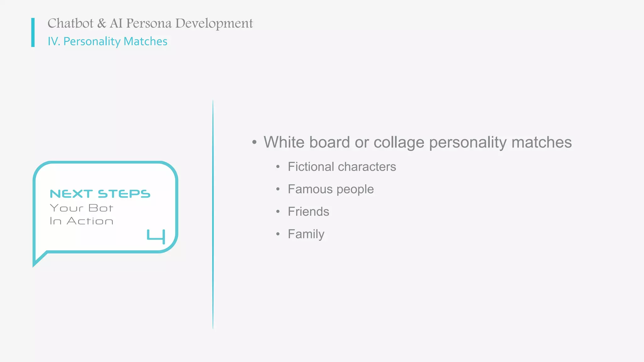 IV. Personality Matches
• White board or collage personality matches
• Fictional characters
• Famous people
• Friends
• Family
Chatbot & AI Persona Development
 