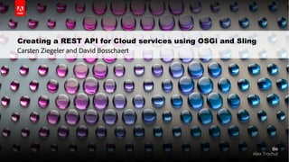 Creating a REST API for Cloud services using OSGi and Sling 
Carsten Ziegeler and David Bosschaert 
© 2014 Adobe Systems Incorporated. All Rights Reserved. AAddoobbee CCoonnffddeennttiiaall.. 
 